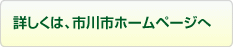 詳しくは、市川市ホームページへ